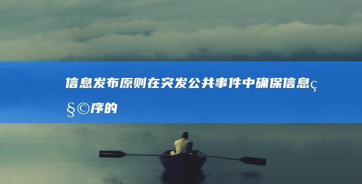 信息发布原则：在突发公共事件中确保信息秩序的重要性