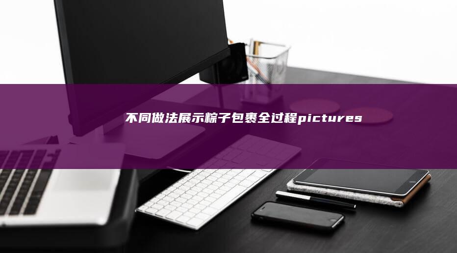 不同做法展示：粽子包裹全过程pictures